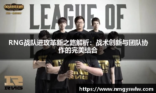 RNG战队进攻革新之路解析：战术创新与团队协作的完美结合