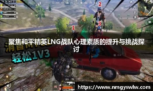 聚焦和平精英LNG战队心理素质的提升与挑战探讨