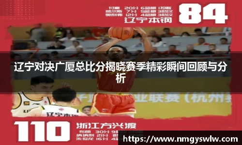 辽宁对决广厦总比分揭晓赛季精彩瞬间回顾与分析