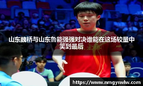 山东魏桥与山东鲁能强强对决谁能在这场较量中笑到最后