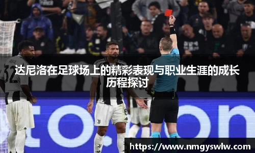 达尼洛在足球场上的精彩表现与职业生涯的成长历程探讨