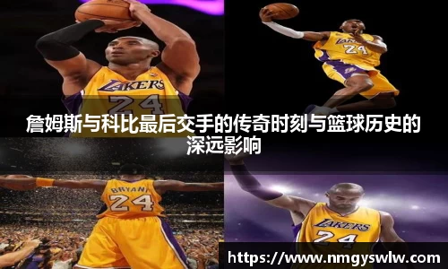 詹姆斯与科比最后交手的传奇时刻与篮球历史的深远影响