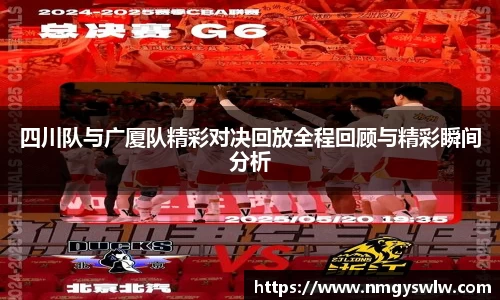 四川队与广厦队精彩对决回放全程回顾与精彩瞬间分析