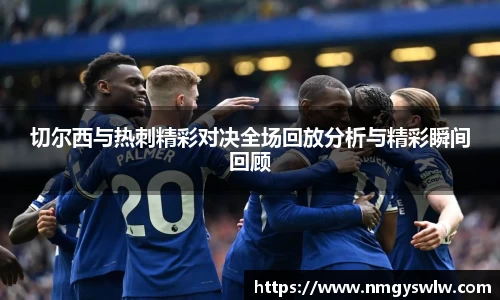 切尔西与热刺精彩对决全场回放分析与精彩瞬间回顾