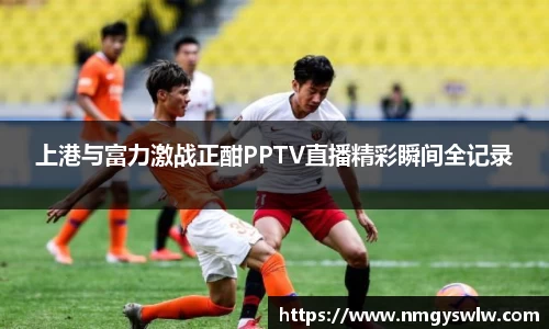 上港与富力激战正酣PPTV直播精彩瞬间全记录