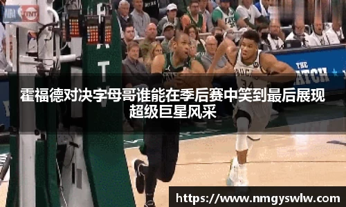 霍福德对决字母哥谁能在季后赛中笑到最后展现超级巨星风采
