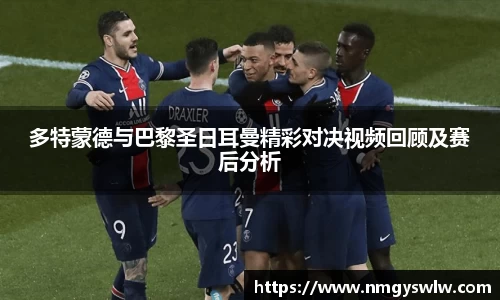 多特蒙德与巴黎圣日耳曼精彩对决视频回顾及赛后分析