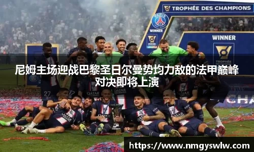 尼姆主场迎战巴黎圣日尔曼势均力敌的法甲巅峰对决即将上演