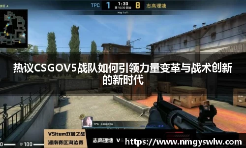 热议CSGOV5战队如何引领力量变革与战术创新的新时代