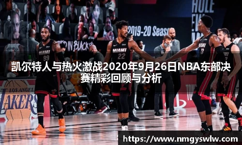 凯尔特人与热火激战2020年9月26日NBA东部决赛精彩回顾与分析
