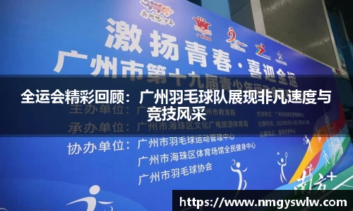 全运会精彩回顾：广州羽毛球队展现非凡速度与竞技风采