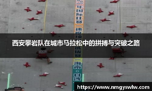 西安攀岩队在城市马拉松中的拼搏与突破之路