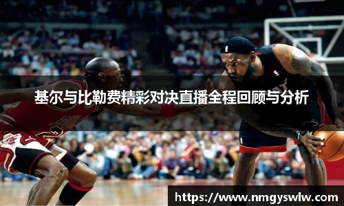 基尔与比勒费精彩对决直播全程回顾与分析