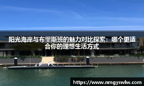 阳光海岸与布里斯班的魅力对比探索：哪个更适合你的理想生活方式